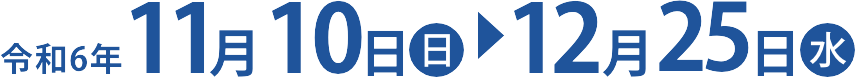令和5年11月18日（土）〜12月24日（日）