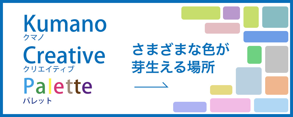 さまざまな色が芽生える場所　Kumano Creative Palette