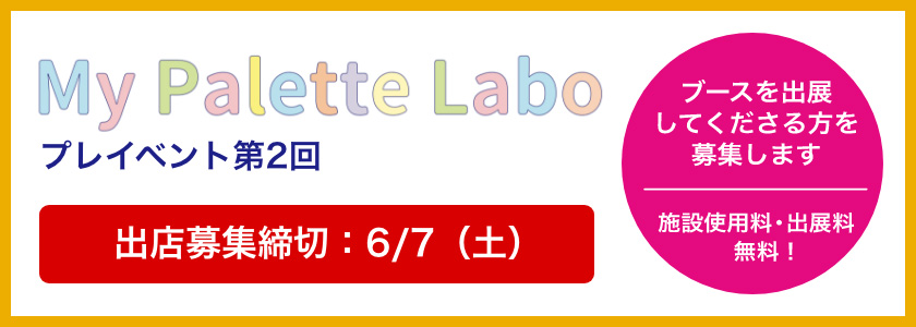My Palette laboプレイベント第2回　ブースを出展してくださる方を募集します　施設使用料・出展料 無料！　募集締切：6月7日（土）