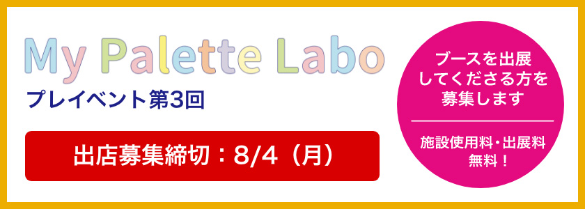 My Palette laboプレイベント第3回　ブースを出展してくださる方を募集します　施設使用料・出展料 無料！　募集締切：8月4日（月）