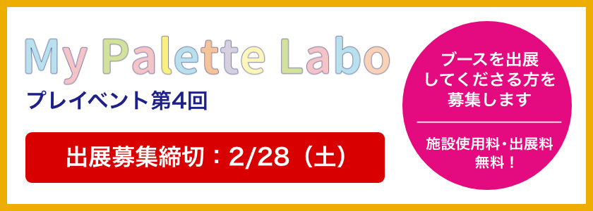 My Palette laboプレイベント第4回　ブースを出展してくださる方を募集します　施設使用料・出展料 無料！　募集締切：2月28日（土）