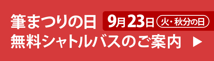 
9月23日（火・秋分の日） 筆まつりの日無料シャトルバスのご案内 ▶︎
