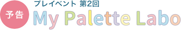 【予告】プレイベント第2回 My Palette Labo