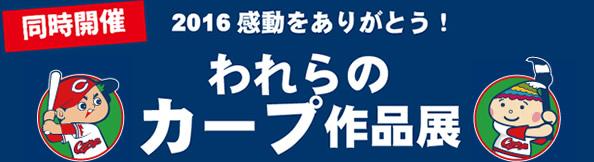 2016感動をありがとう！われらのカープ作品展