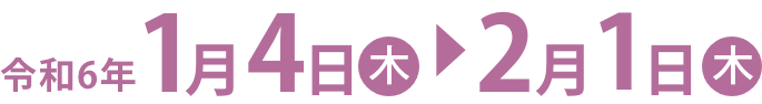 令和6年1月4日（木）〜2月1日（木）