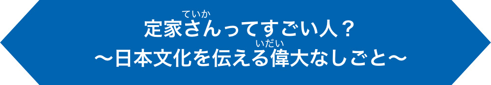 定家さんってすごい人？～日本文化を伝える偉大なしごと～